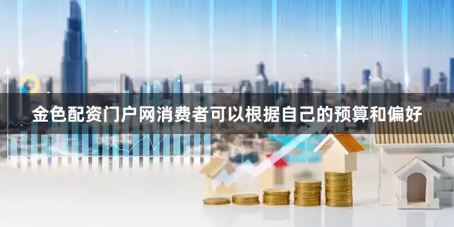 金色配资门户网消费者可以根据自己的预算和偏好