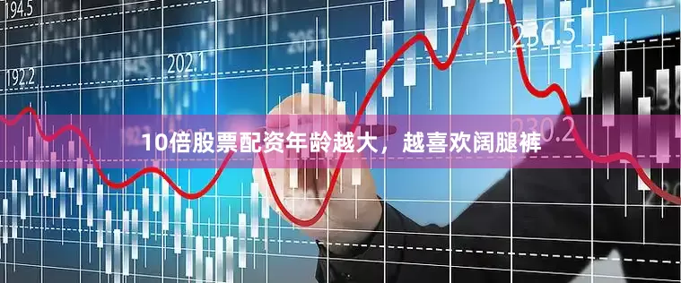 10倍股票配资年龄越大，越喜欢阔腿裤