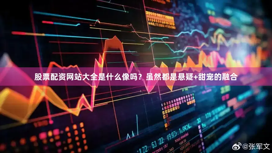 股票配资网站大全是什么像吗？虽然都是悬疑+甜宠的融合