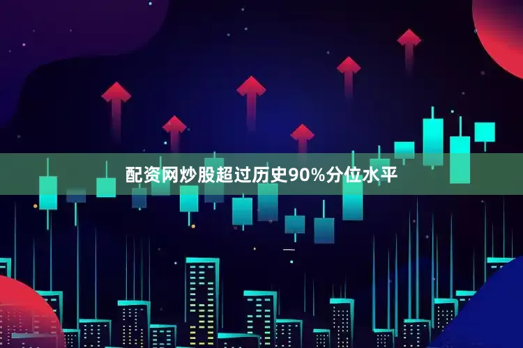 配资网炒股超过历史90%分位水平